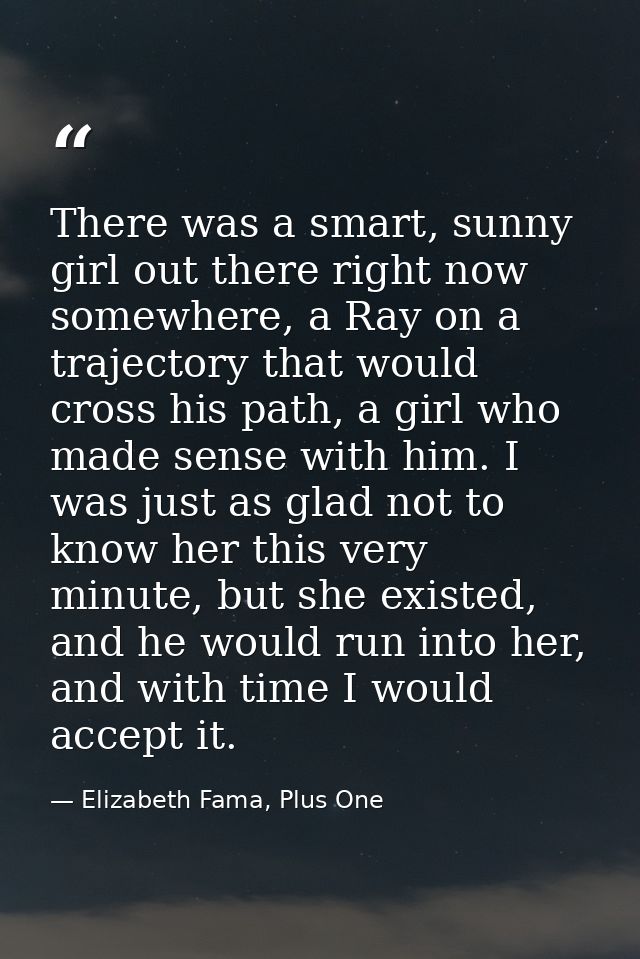 There was a smart, sunny girl out there right now somewhere, a Ray on a trajectory that would cross his path, a girl who — Elizabeth Fama, Plus One