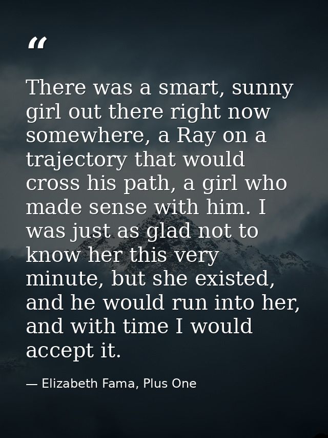 There was a smart, sunny girl out there right now somewhere, a Ray on a trajectory that would cross his path, a girl who — Elizabeth Fama, Plus One