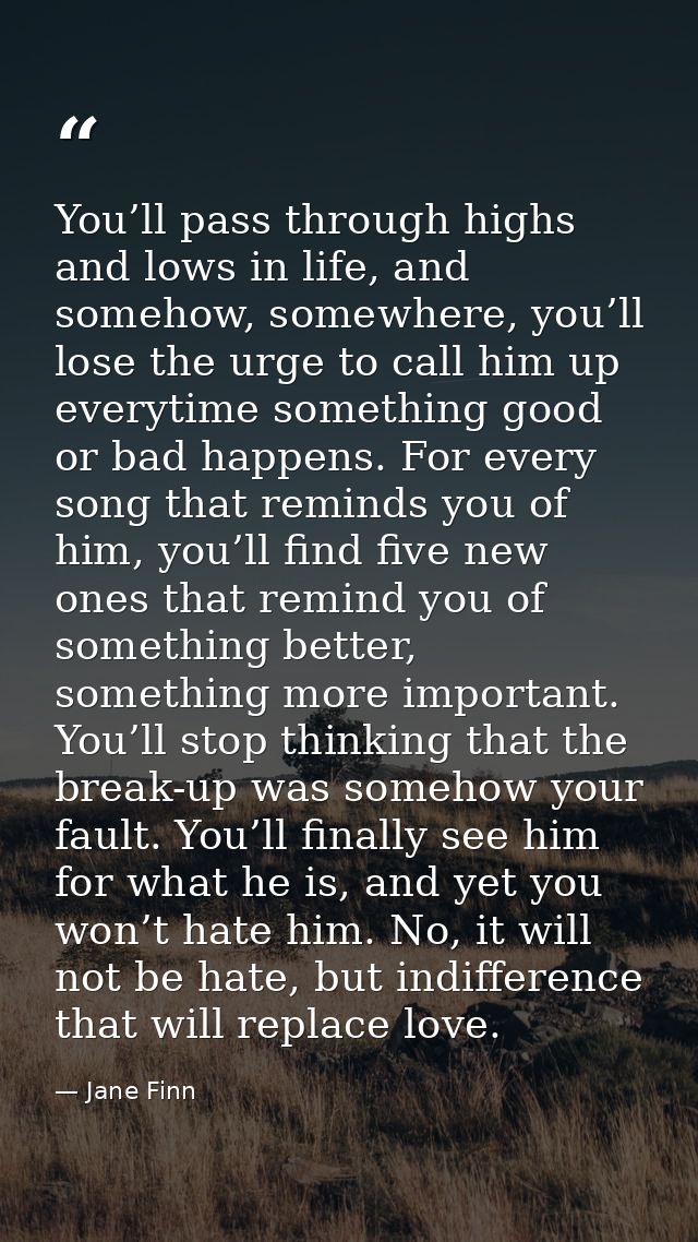You’ll pass through highs and lows in life, and somehow, somewhere, you’ll lose the urge to call him up everytime someth — Jane Finn