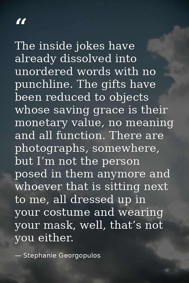 The inside jokes have already dissolved into unordered words with no punchline. The gifts have been reduced to objects w — Stephanie Georgopulos