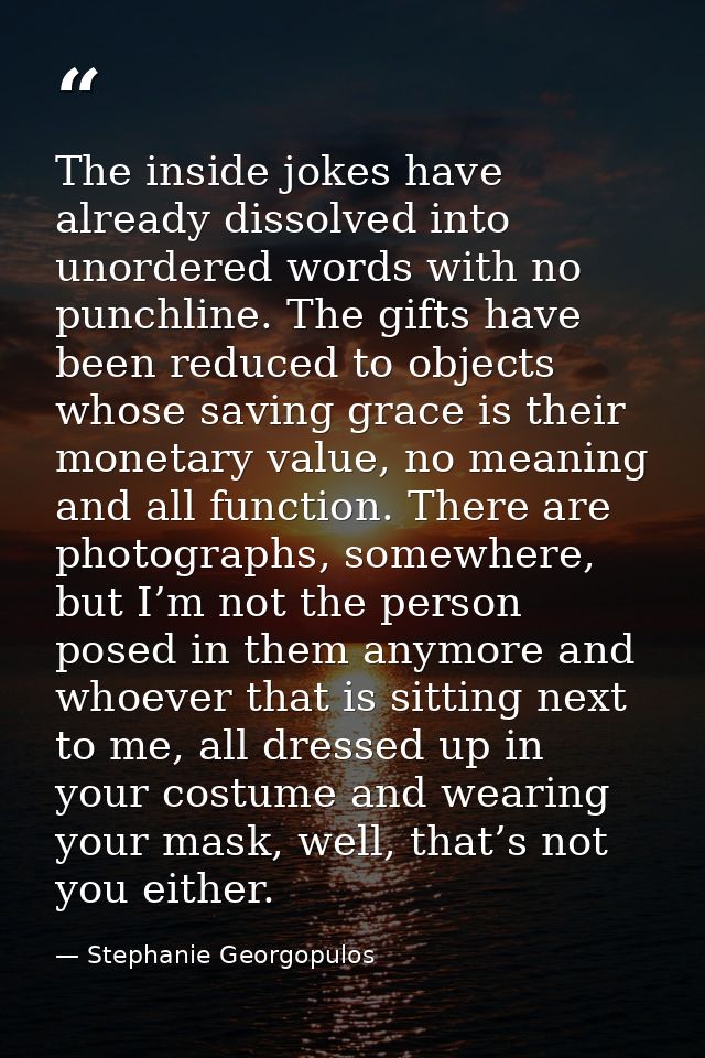 The inside jokes have already dissolved into unordered words with no punchline. The gifts have been reduced to objects w — Stephanie Georgopulos