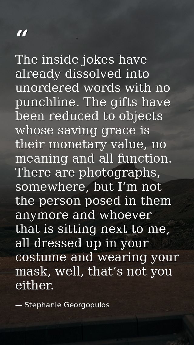 The inside jokes have already dissolved into unordered words with no punchline. The gifts have been reduced to objects w — Stephanie Georgopulos