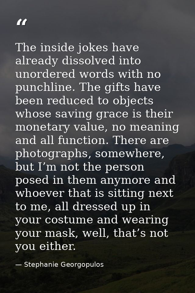 The inside jokes have already dissolved into unordered words with no punchline. The gifts have been reduced to objects w — Stephanie Georgopulos