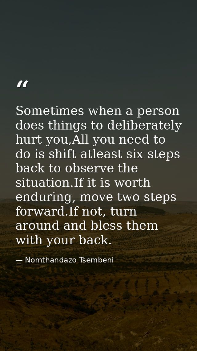 Sometimes when a person does things to deliberately hurt you,All you need to do is shift atleast six steps back to obser — Nomthandazo Tsembeni