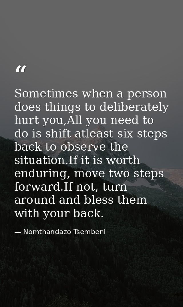 Sometimes when a person does things to deliberately hurt you,All you need to do is shift atleast six steps back to obser — Nomthandazo Tsembeni