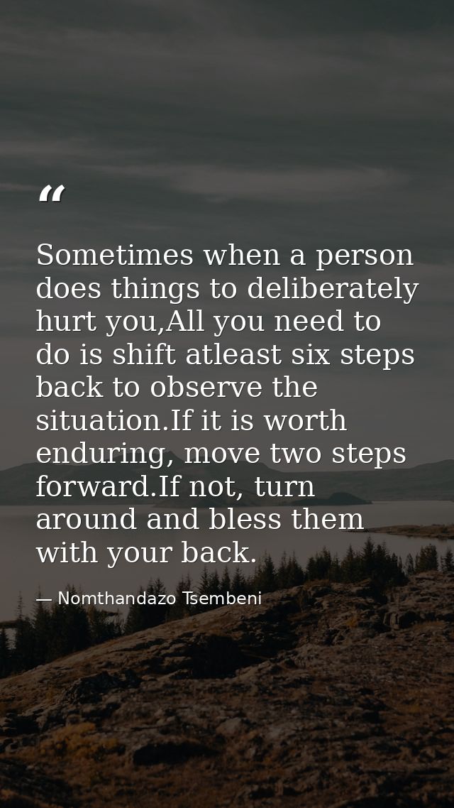 Sometimes when a person does things to deliberately hurt you,All you need to do is shift atleast six steps back to obser — Nomthandazo Tsembeni