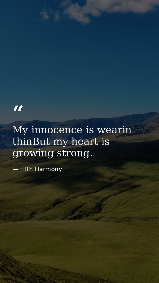 My innocence is wearin' thinBut my heart is growing strong. — Fifth Harmony