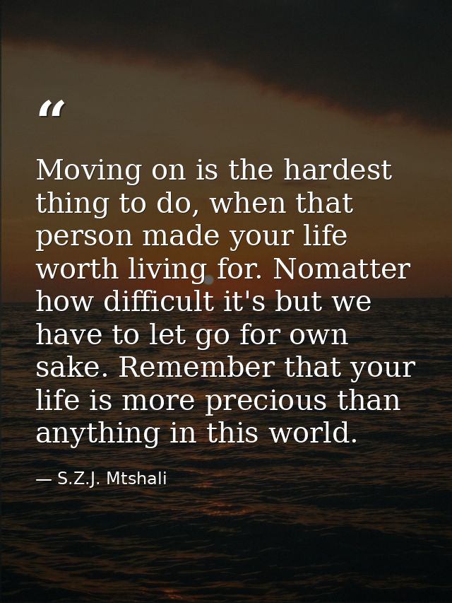 Moving on is the hardest thing to do, when that person made your life worth living for. Nomatter how difficult it's but  — S.Z.J. Mtshali