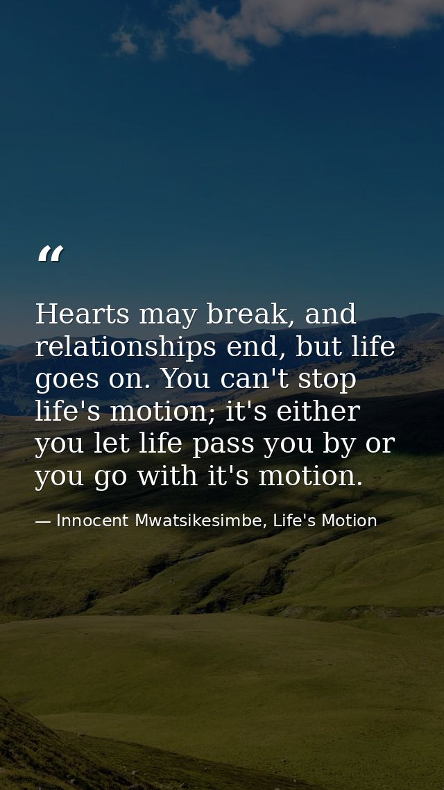 Hearts may break, and relationships end, but life goes on. You can't stop life's motion; it's either you let life pass y — Innocent Mwatsikesimbe, Life's Motion