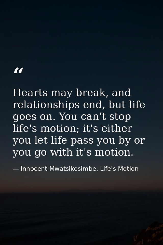 Hearts may break, and relationships end, but life goes on. You can't stop life's motion; it's either you let life pass y — Innocent Mwatsikesimbe, Life's Motion