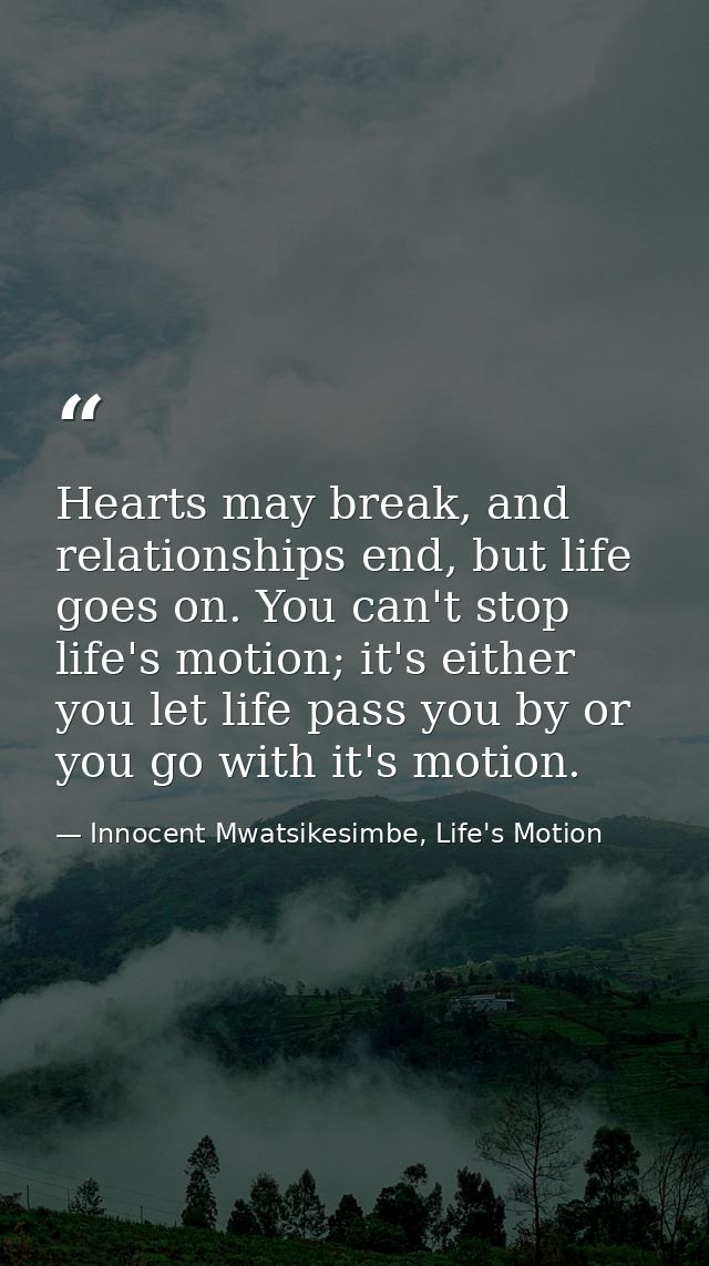 Hearts may break, and relationships end, but life goes on. You can't stop life's motion; it's either you let life pass y — Innocent Mwatsikesimbe, Life's Motion