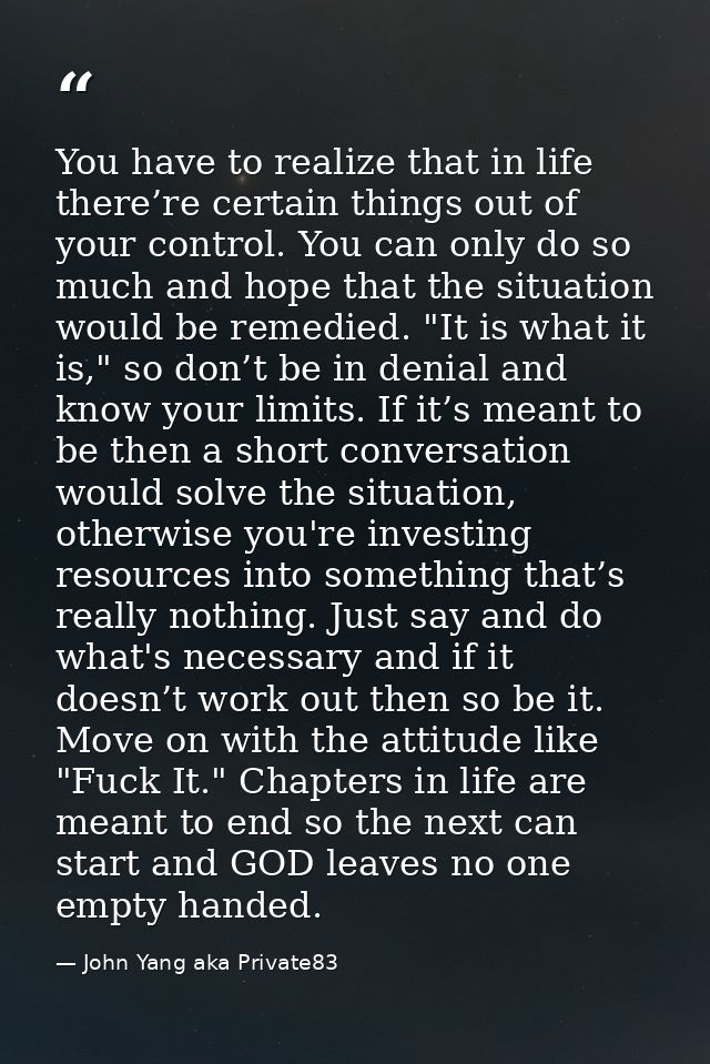 You have to realize that in life there’re certain things out of your control. You can only do so much and hope that the  — John Yang aka Private83