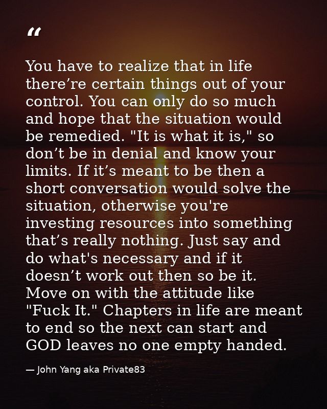 You have to realize that in life there’re certain things out of your control. You can only do so much and hope that the  — John Yang aka Private83