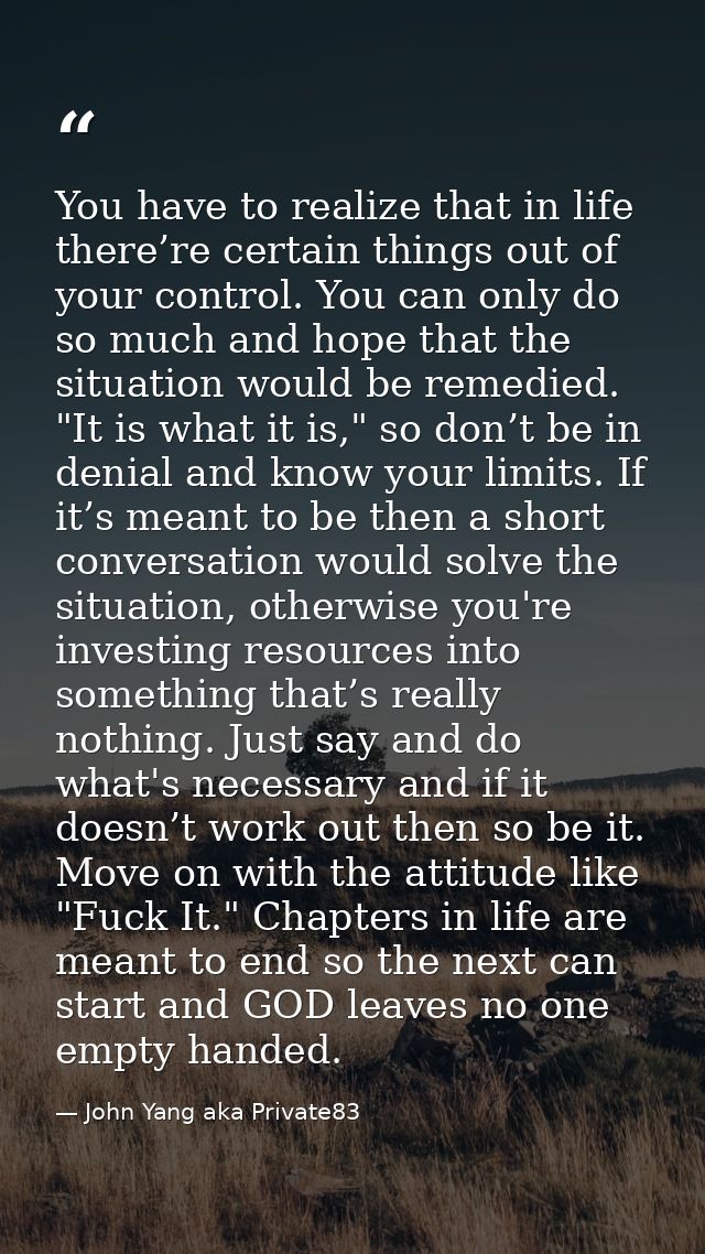 You have to realize that in life there’re certain things out of your control. You can only do so much and hope that the  — John Yang aka Private83