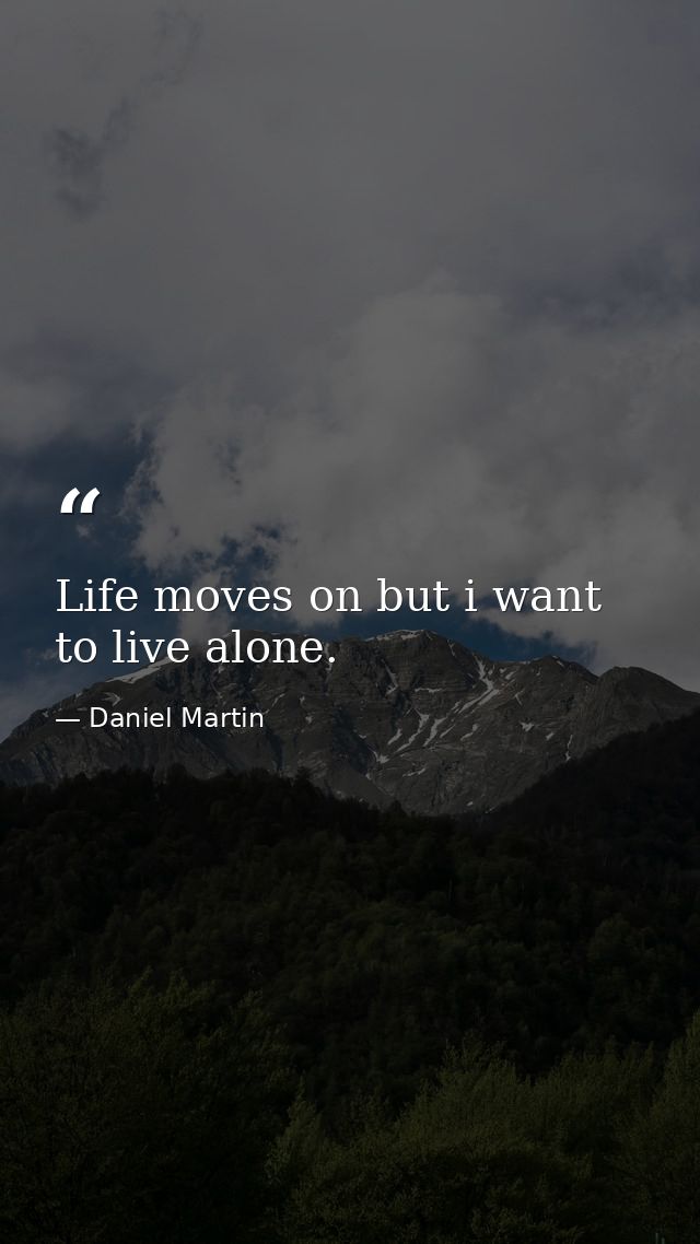 Life moves on but i want to live alone. — Daniel Martin
