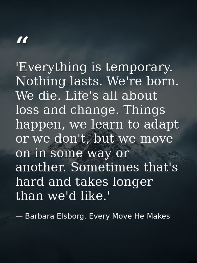 'Everything is temporary. Nothing lasts. We're born. We die. Life's all about loss and change. Things happen, we learn t — Barbara Elsborg, Every Move He Makes