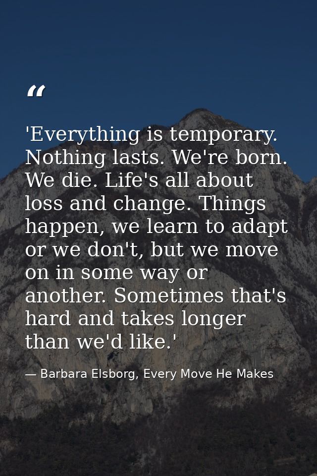'Everything is temporary. Nothing lasts. We're born. We die. Life's all about loss and change. Things happen, we learn t — Barbara Elsborg, Every Move He Makes