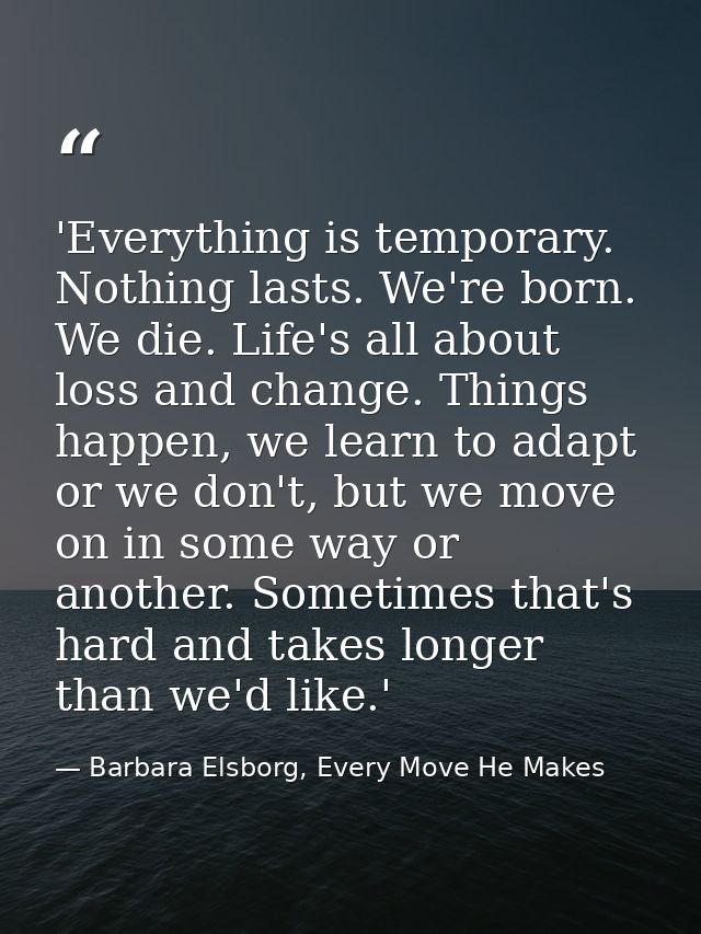 'Everything is temporary. Nothing lasts. We're born. We die. Life's all about loss and change. Things happen, we learn t — Barbara Elsborg, Every Move He Makes