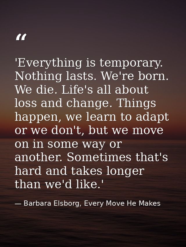 'Everything is temporary. Nothing lasts. We're born. We die. Life's all about loss and change. Things happen, we learn t — Barbara Elsborg, Every Move He Makes