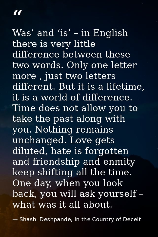 Was’ and ‘is’ – in English there is very little difference between these two words. Only one letter more , just two lett — Shashi Deshpande, In the Country of Deceit