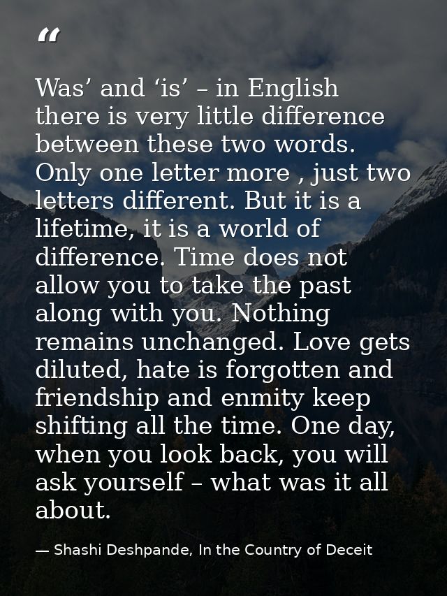 Was’ and ‘is’ – in English there is very little difference between these two words. Only one letter more , just two lett — Shashi Deshpande, In the Country of Deceit