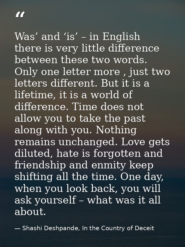 Was’ and ‘is’ – in English there is very little difference between these two words. Only one letter more , just two lett — Shashi Deshpande, In the Country of Deceit