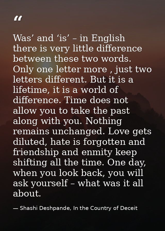 Was’ and ‘is’ – in English there is very little difference between these two words. Only one letter more , just two lett — Shashi Deshpande, In the Country of Deceit