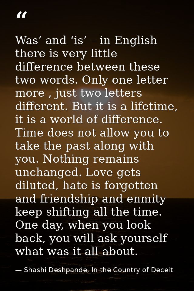 Was’ and ‘is’ – in English there is very little difference between these two words. Only one letter more , just two lett — Shashi Deshpande, In the Country of Deceit