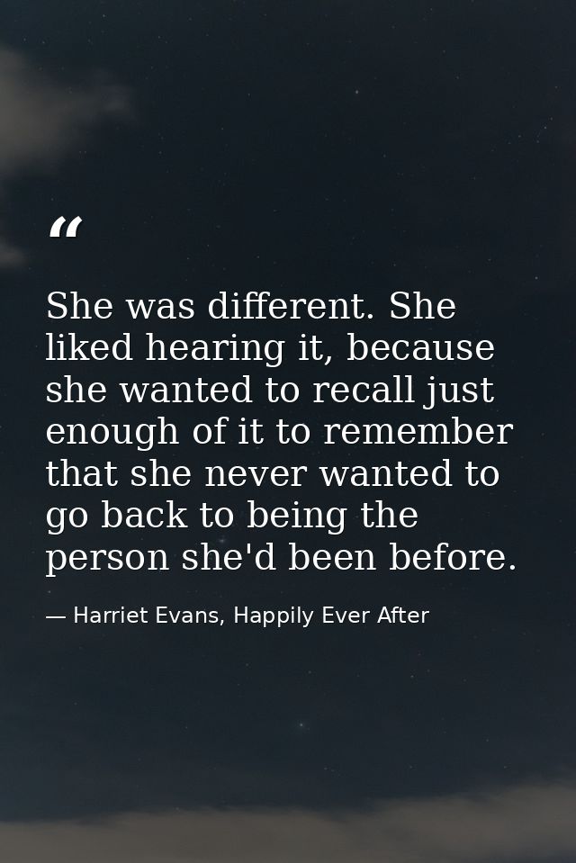 She was different. She liked hearing it, because she wanted to recall just enough of it to remember that she never wante — Harriet Evans, Happily Ever After