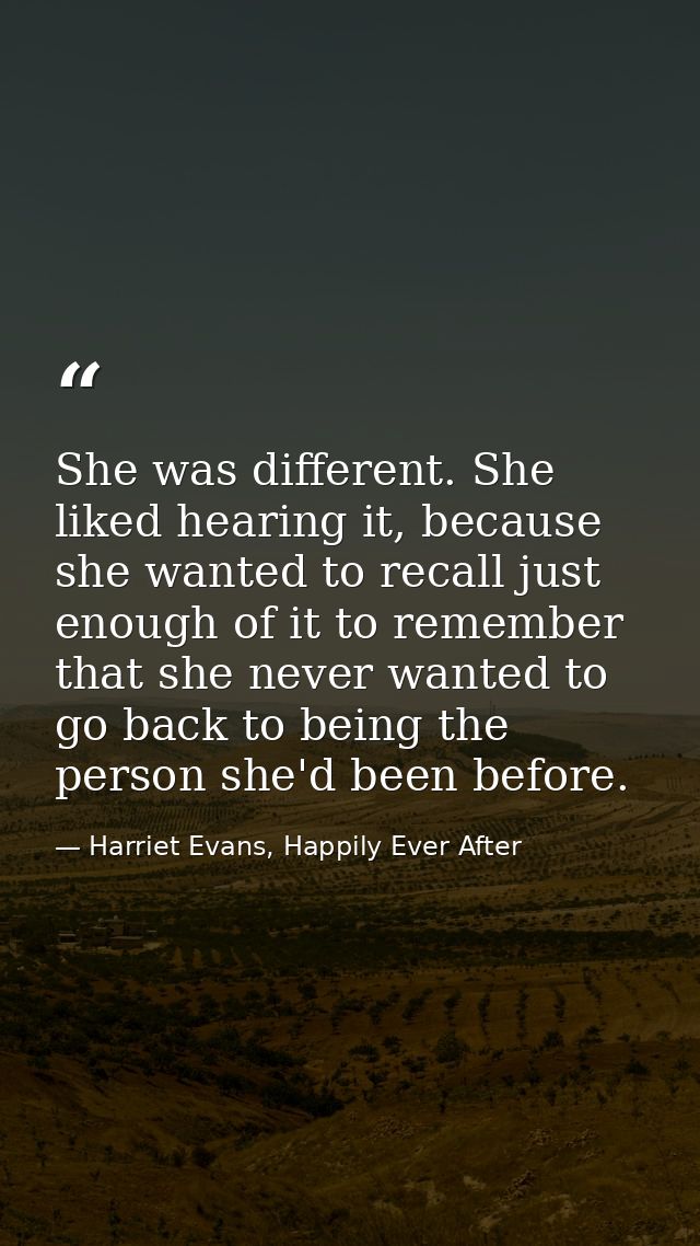 She was different. She liked hearing it, because she wanted to recall just enough of it to remember that she never wante — Harriet Evans, Happily Ever After