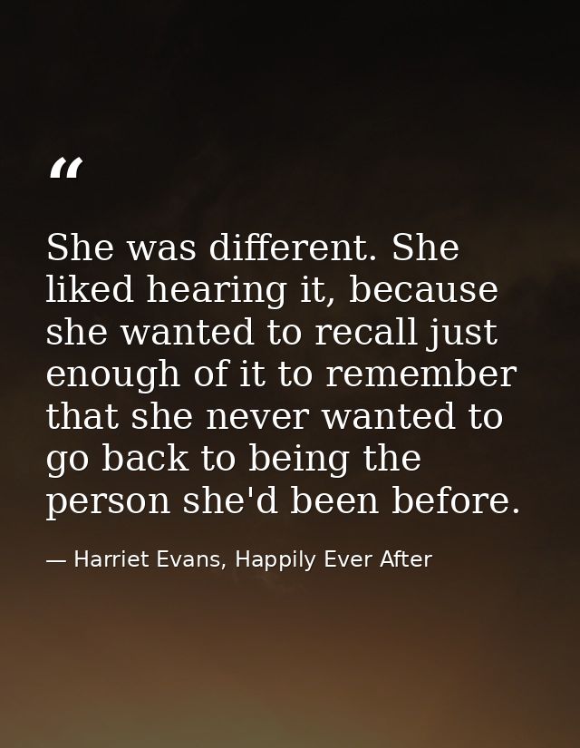 She was different. She liked hearing it, because she wanted to recall just enough of it to remember that she never wante — Harriet Evans, Happily Ever After