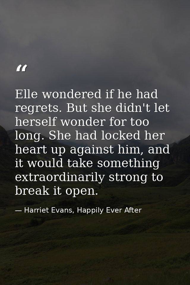 Elle wondered if he had regrets. But she didn't let herself wonder for too long. She had locked her heart up against him — Harriet Evans, Happily Ever After