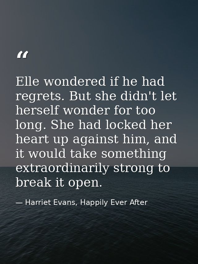 Elle wondered if he had regrets. But she didn't let herself wonder for too long. She had locked her heart up against him — Harriet Evans, Happily Ever After