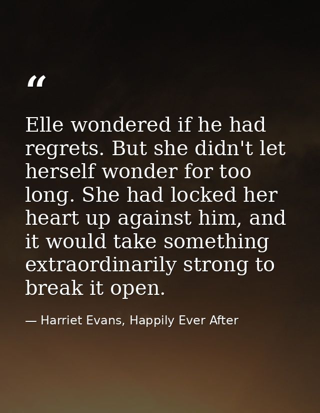 Elle wondered if he had regrets. But she didn't let herself wonder for too long. She had locked her heart up against him — Harriet Evans, Happily Ever After
