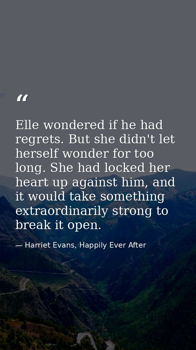 Elle wondered if he had regrets. But she didn't let herself wonder for too long. She had locked her heart up against him — Harriet Evans, Happily Ever After