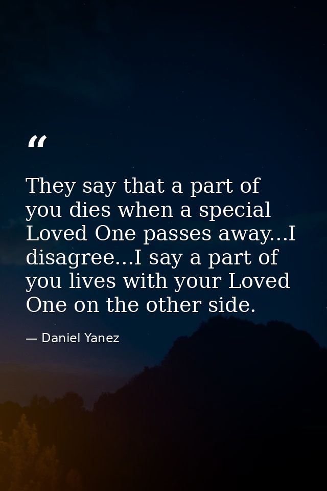They say that a part of you dies when a special Loved One passes away...I disagree...I say a part of you lives with your — Daniel Yanez