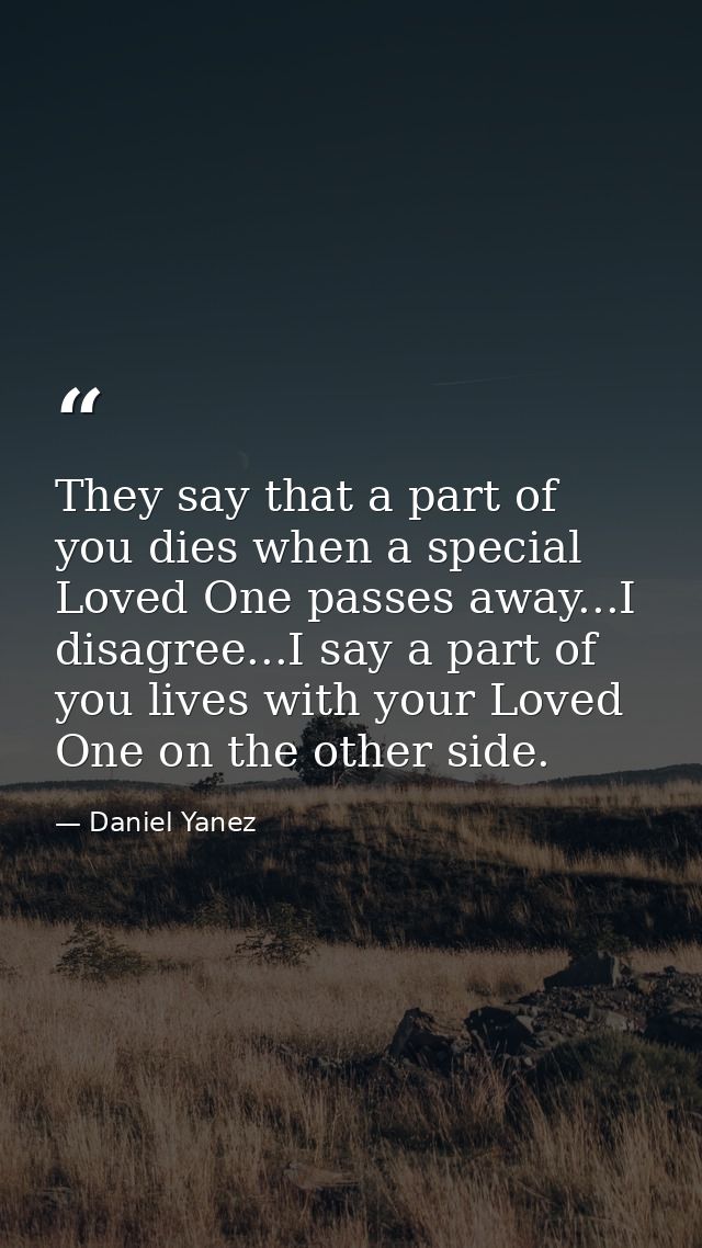 They say that a part of you dies when a special Loved One passes away...I disagree...I say a part of you lives with your — Daniel Yanez