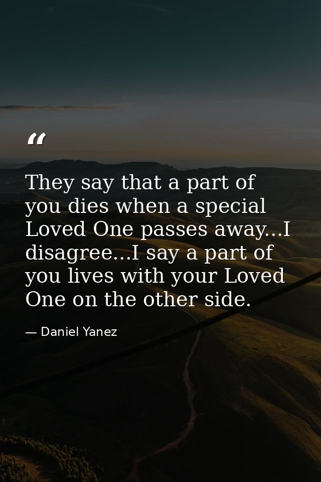 They say that a part of you dies when a special Loved One passes away...I disagree...I say a part of you lives with your — Daniel Yanez