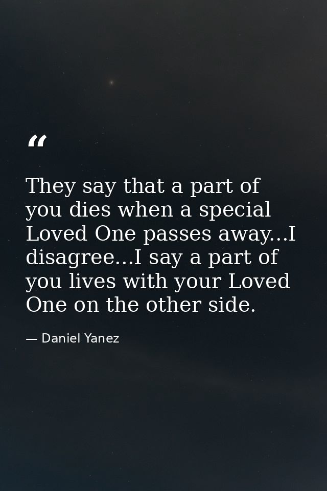 They say that a part of you dies when a special Loved One passes away...I disagree...I say a part of you lives with your — Daniel Yanez