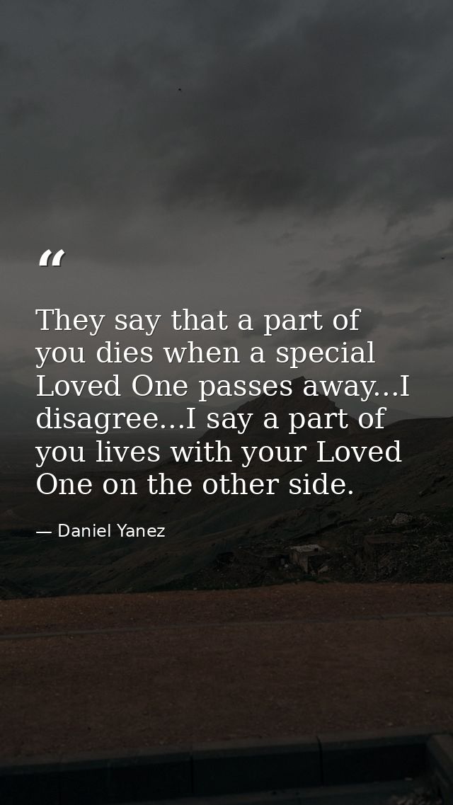They say that a part of you dies when a special Loved One passes away...I disagree...I say a part of you lives with your — Daniel Yanez