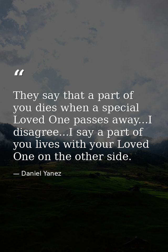 They say that a part of you dies when a special Loved One passes away...I disagree...I say a part of you lives with your — Daniel Yanez