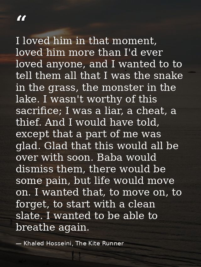 I loved him in that moment, loved him more than I'd ever loved anyone, and I wanted to to tell them all that I was the s — Khaled Hosseini, The Kite Runner