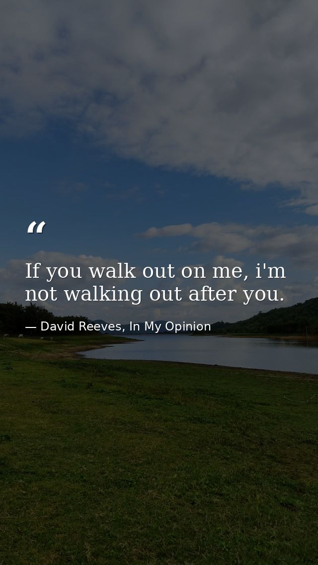 If you walk out on me, i'm not walking out after you. — David Reeves, In My Opinion