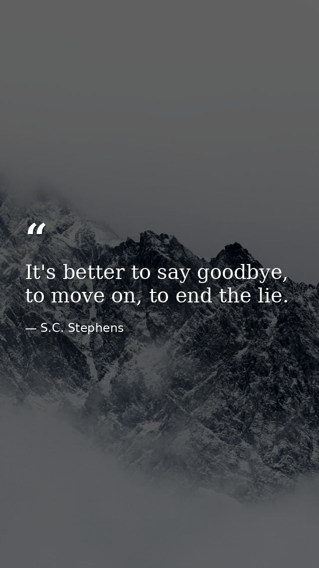 It's better to say goodbye, to move on, to end the lie. — S.C. Stephens