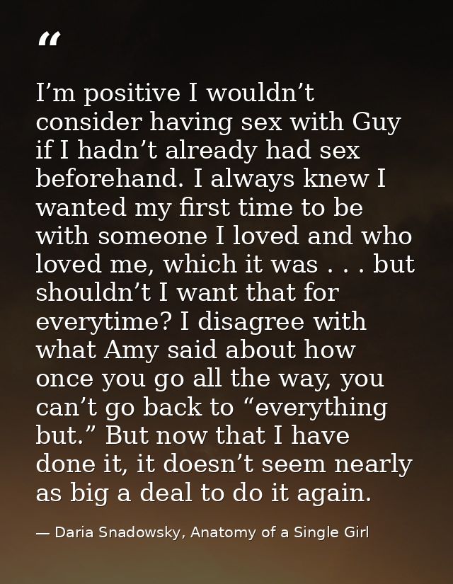 I’m positive I wouldn’t consider having sex with Guy if I hadn’t already had sex beforehand. I always knew I wanted my f — Daria Snadowsky, Anatomy of a Single Girl