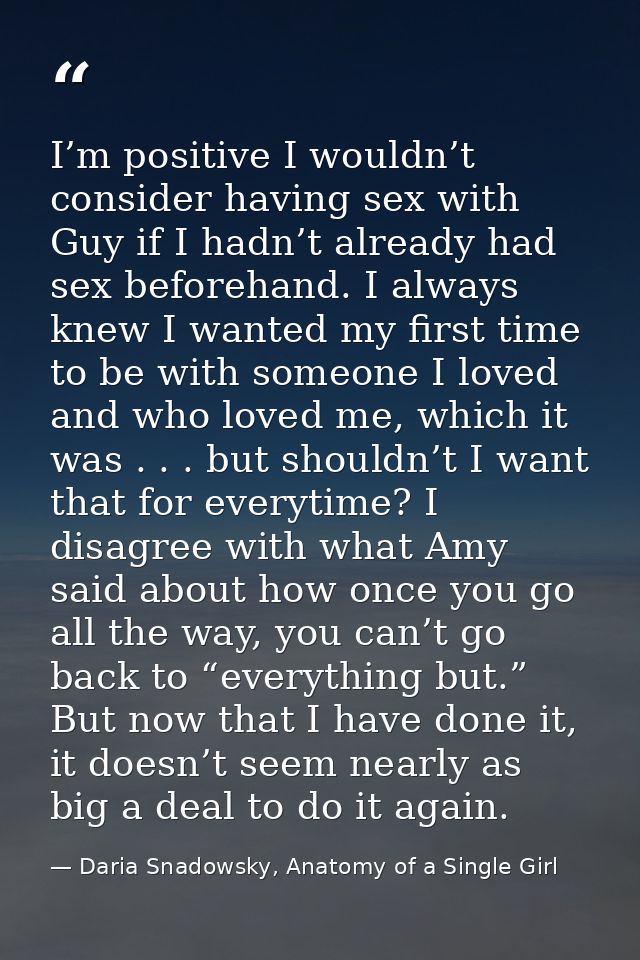 I’m positive I wouldn’t consider having sex with Guy if I hadn’t already had sex beforehand. I always knew I wanted my f — Daria Snadowsky, Anatomy of a Single Girl