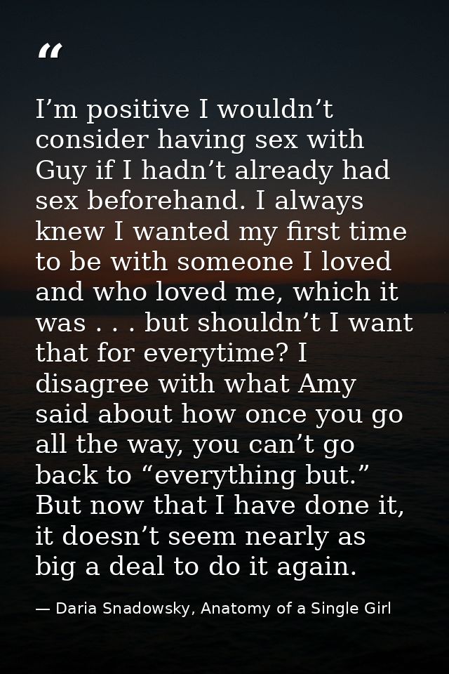 I’m positive I wouldn’t consider having sex with Guy if I hadn’t already had sex beforehand. I always knew I wanted my f — Daria Snadowsky, Anatomy of a Single Girl