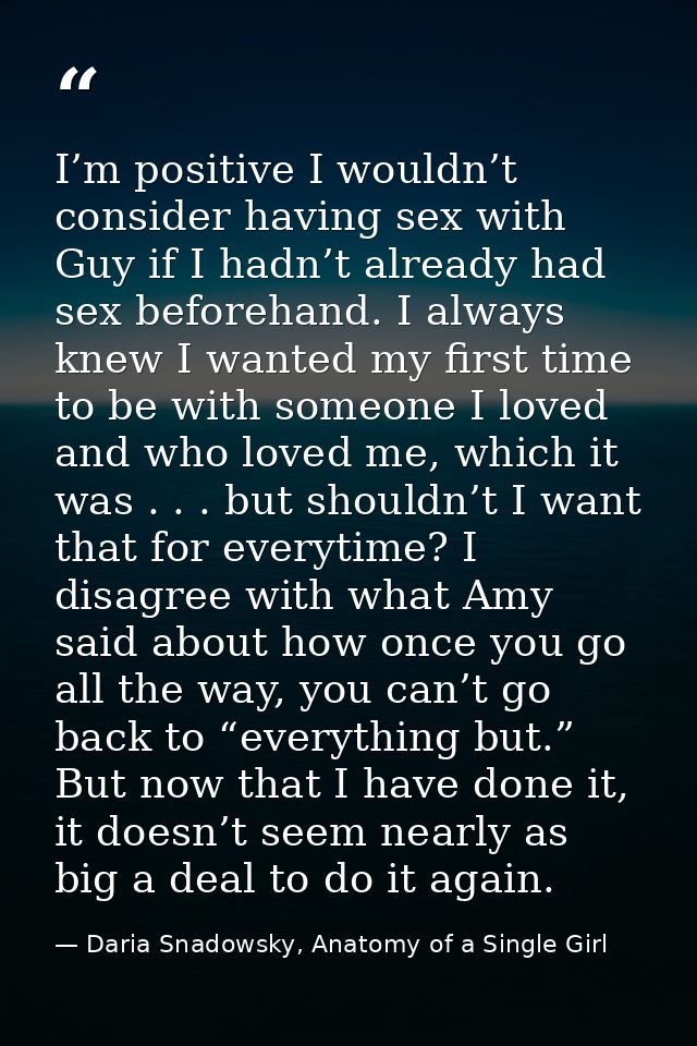 I’m positive I wouldn’t consider having sex with Guy if I hadn’t already had sex beforehand. I always knew I wanted my f — Daria Snadowsky, Anatomy of a Single Girl
