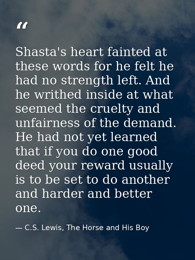 Shasta's heart fainted at these words for he felt he had no strength left. And he writhed inside at what seemed the crue — C.S. Lewis, The Horse and His Boy