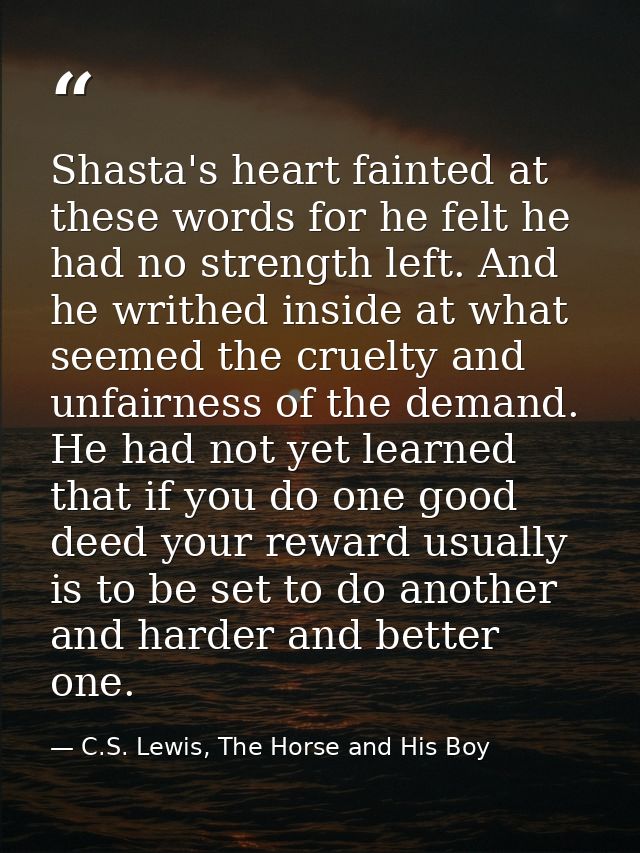Shasta's heart fainted at these words for he felt he had no strength left. And he writhed inside at what seemed the crue — C.S. Lewis, The Horse and His Boy